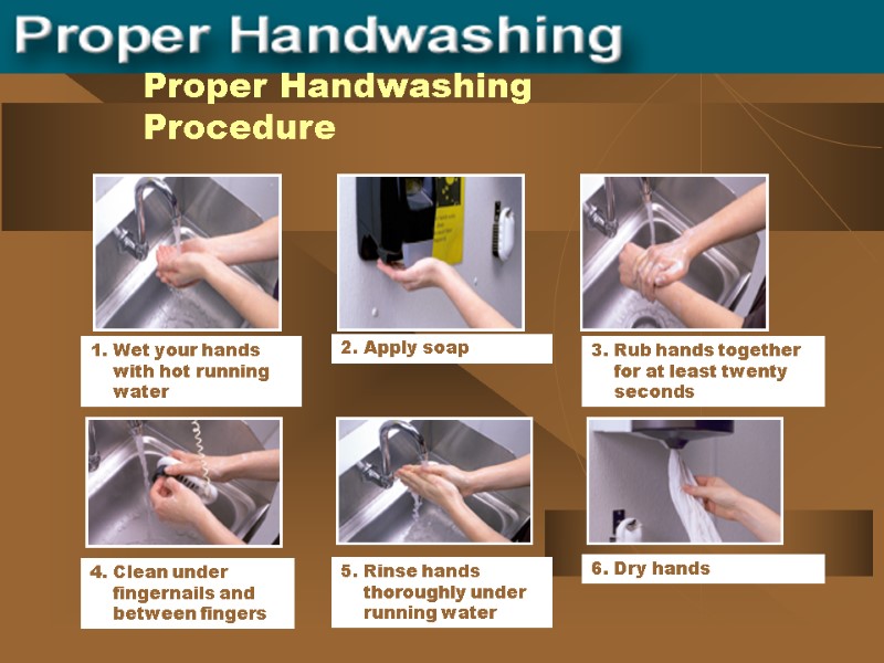 Proper Handwashing Procedure 4. Clean under      fingernails and 